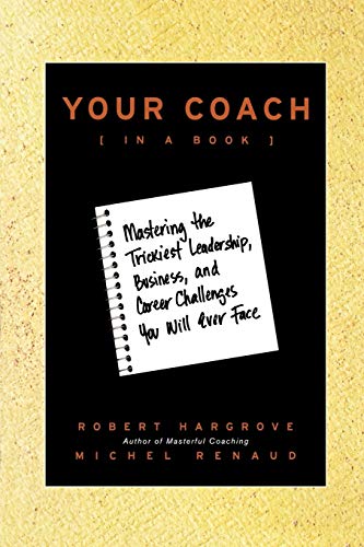 Your Coach (In a Book): Mastering the Trickiest Leadership, Business, and Career Challenges You Will Ever Face