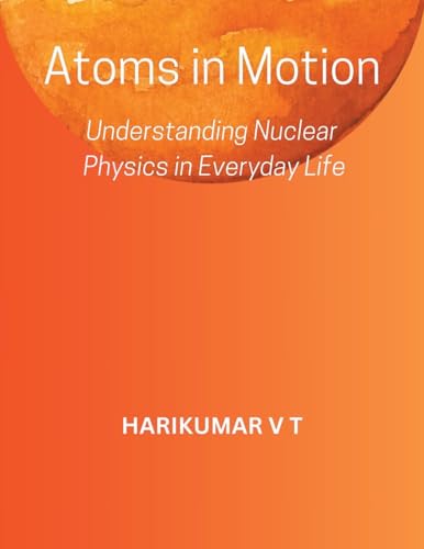 Atoms in Motion: Understanding Nuclear Physics in Everyday Life von Harikumar V T