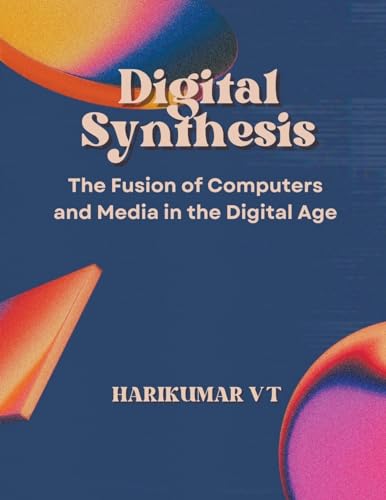 Digital Synthesis: The Fusion of Computers and Media in the Digital Age von Harikumar V T