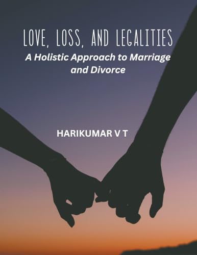Love, Loss, and Legalities: A Holistic Approach to Marriage and Divorce von Harikumar V T