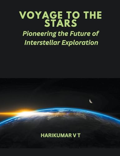 Voyage to the Stars: Pioneering the Future of Interstellar Exploration von Harikumar V T