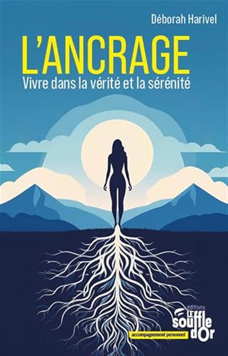 L'ancrage: Vivre dans la vérité et la sérénité L'ancrage: Vivre dans la vérité et la sérénité von SOUFFLE OR