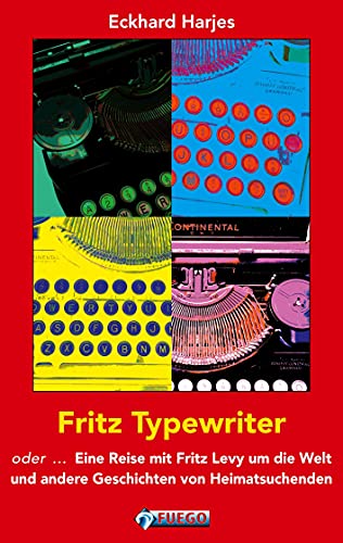 Fritz Typewriter: oder ... Eine Reise mit Fritz Levy um die Welt und andere Geschichten von Heimatsuchenden