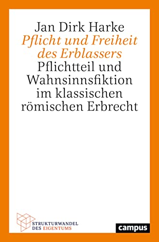 Pflicht und Freiheit des Erblassers: Pflichtteil und Wahnsinnsfiktion im klassischen römischen Erbrecht (Strukturwandel des Eigentums, 1)