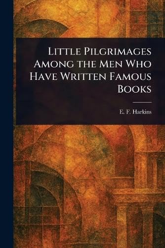 Little Pilgrimages Among the Men Who Have Written Famous Books von Anson Street Press