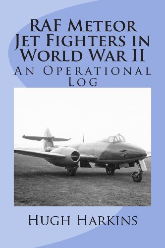 RAF Meteor Jet Fighters in World War II, An Operational Log: An Operational Log RAF Meteor Jet Fighters in World War II, An Operational Log: An Operational Log