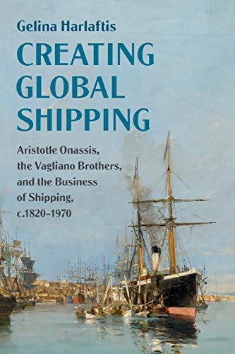 Creating Global Shipping: Aristotle Onassis, the Vagliano Brothers, and the Business of Shipping, C.1820-1970 (Cambridge Studies in the Emergence of Global Enterprise) von Cambridge University Press