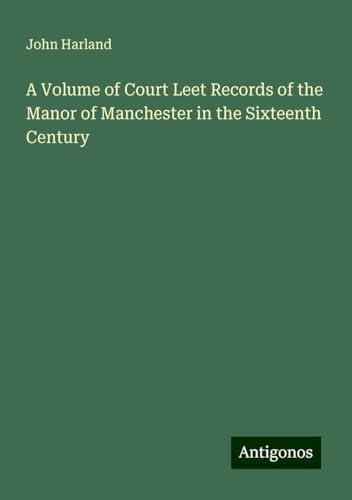 A Volume of Court Leet Records of the Manor of Manchester in the Sixteenth Century von Antigonos Verlag