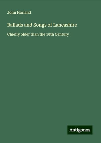 Ballads and Songs of Lancashire: Chiefly older than the 19th Century von Antigonos Verlag