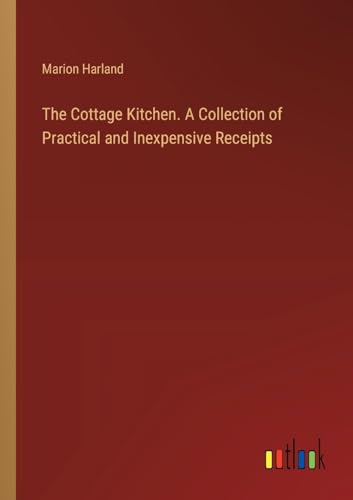 The Cottage Kitchen. A Collection of Practical and Inexpensive Receipts von Outlook Verlag