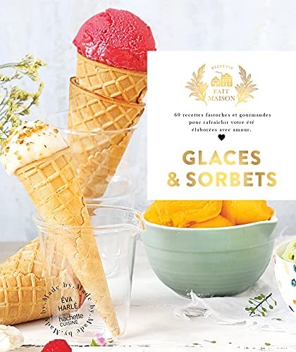 Glaces et Sorbets: 60 recettes fastoches et gourmandes pour rafraîchir votre été élaborées avec amour