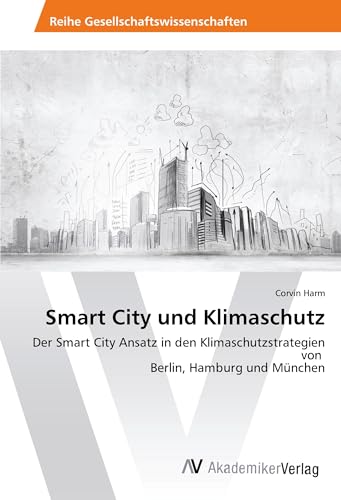Smart City und Klimaschutz: Der Smart City Ansatz in den Klimaschutzstrategien von Berlin, Hamburg und München Smart City und Klimaschutz: Der Smart City Ansatz in den Klimaschutzstrategien von Berlin, Hamburg und München von AV Akademikerverlag