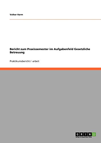 Bericht zum Praxissemester im Aufgabenfeld Gesetzliche Betreuung von GRIN Verlag