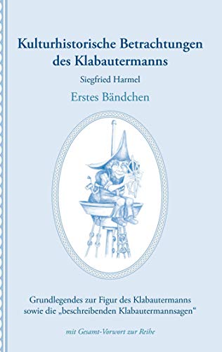 Kulturhistorische Betrachtungen des Klabautermanns - Erstes Bändchen: Grundlegendes zur Figur des Klabautermanns sowie die „beschreibenden Klabautermannsagen“