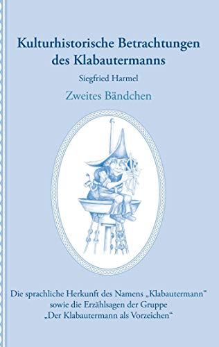 Kulturhistorische Betrachtungen des Klabautermanns - Zweites Bändchen: Die sprachliche Herkunft des Namens „Klabautermann“ sowie die Erzählsagen der Gruppe „Der Klabautermann als Vorzeichen“ Kulturhistorische Betrachtungen des Klabautermanns - Zweites Bändchen: Die sprachliche Herkunft des Namens „Klabautermann“ sowie die Erzählsagen der Gruppe „Der Klabautermann als Vorzeichen“