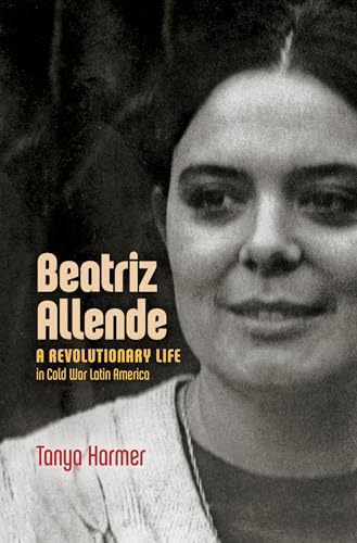 Beatriz Allende: A Revolutionary Life in Cold War Latin America von University of North Carolina Press