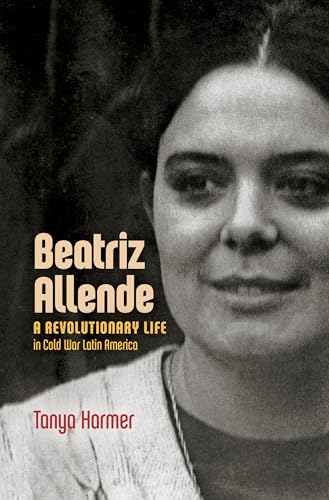 Beatriz Allende: A Revolutionary Life in Cold War Latin America von The University of North Carolina Press