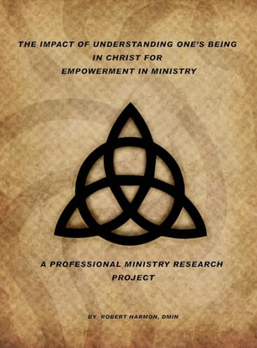 The Impact Of Understanding One's Being In Christ For Empowerment In Ministry: A Professional Ministry Research Project von Author