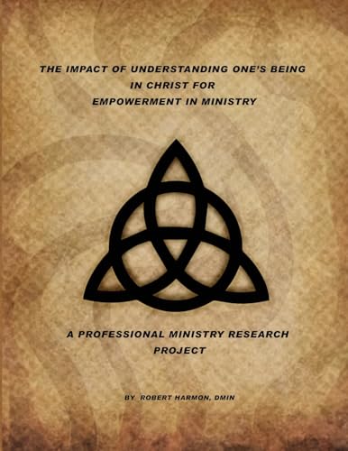 The Impact Of Understanding One's Being In Christ For Empowerment In Ministry: A Professional Ministry Research Project von Author