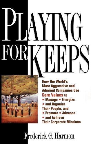 Playing for Keeps: How the World's Most Aggressive and Admired Companies Use Core Values to Manage, Energize, and Organize Their People and Promote,: ... Advance, and Achieve Their Corporate Missions