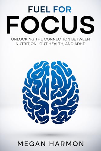 Fuel for Focus: Unlocking the Connection Between Nutrition, Gut Health, and ADHD von Independently published