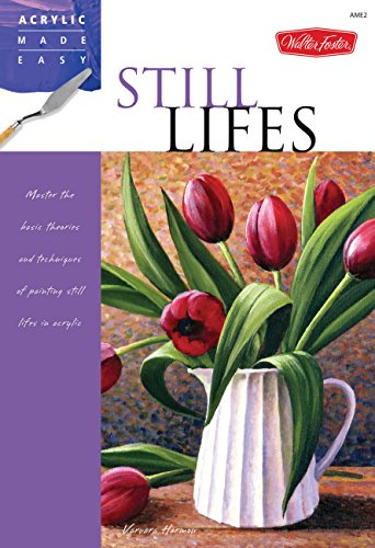Still Lifes: Master the basic theories and techniques of painting still lifes in acrylic (Acrylic Made Easy)