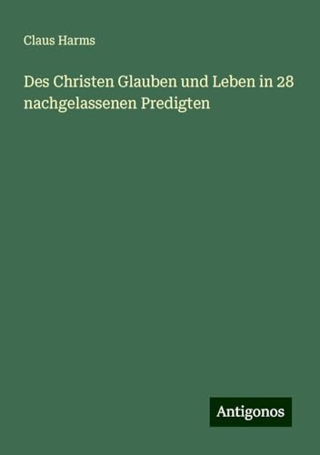 Des Christen Glauben und Leben in 28 nachgelassenen Predigten von Antigonos Verlag