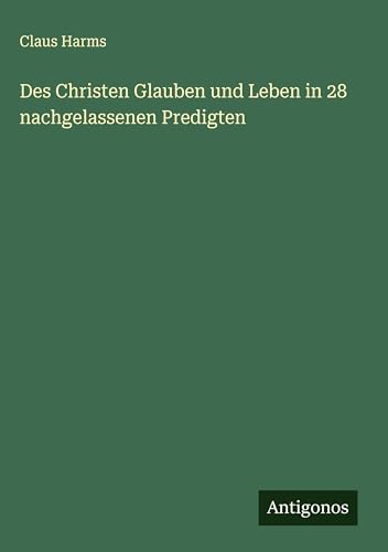 Des Christen Glauben und Leben in 28 nachgelassenen Predigten von Antigonos Verlag