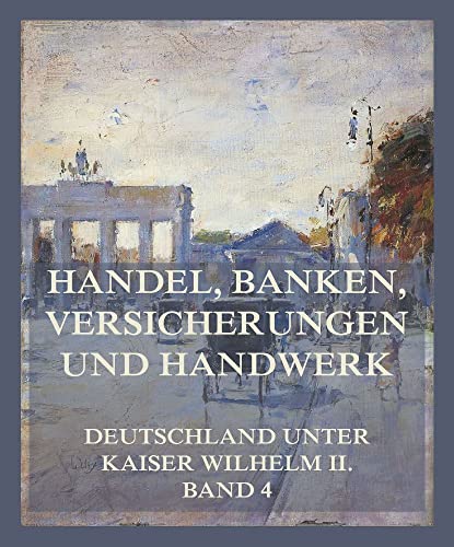 Handel, Banken, Versicherungen und Handwerk (Deutschland unter Kaiser Wilhelm II., Band 4) von Jazzybee Verlag