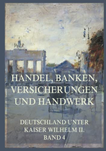 Handel, Banken, Versicherungen und Handwerk (Deutschland unter Kaiser Wilhelm II., Band 4)