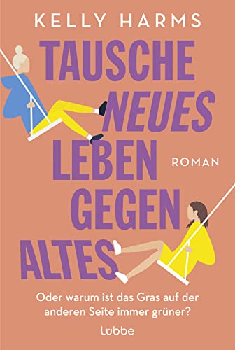 Tausche neues Leben gegen altes: Oder warum ist das Gras auf der anderen Seite immer grüner?. Roman von Bastei Lübbe