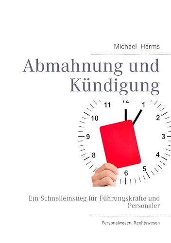 Abmahnung und Kündigung: Ein Schnelleinstieg für Führungskräfte und Personaler von Books on Demand GmbH