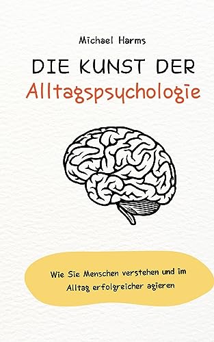 Die Kunst der Alltagspsychologie: Wie Sie Menschen verstehen und im Alltag erfolgreicher agieren Die Kunst der Alltagspsychologie: Wie Sie Menschen verstehen und im Alltag erfolgreicher agieren