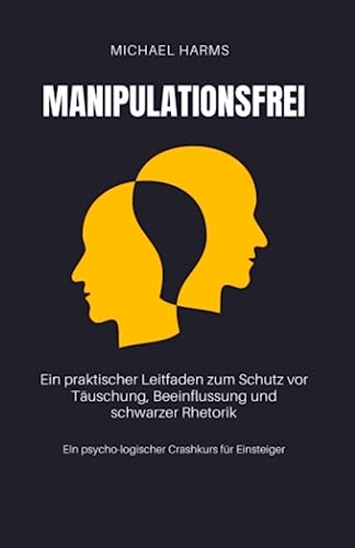Manipulationsfrei: Ein praktischer Leitfaden zum Schutz vor Täuschung, Beeinflussung und schwarzer Rhetorik