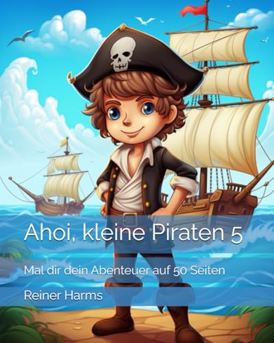 Ahoi, kleine Piraten 5: Mal dir dein Abenteuer auf 50 Seiten (Tolle Malbücher für kleine und große Abenteurer und Künstler, sowie für alle, die es noch werden möchten!) von Independently published