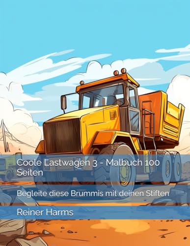Coole Lastwagen 3 - Malbuch 100 Seiten: Begleite diese Brummis mit deinen Stiften (Tolle Malbücher für kleine und große Abenteurer und Künstler, sowie für alle, die es noch werden möchten!) von Independently published