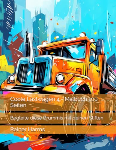 Coole Lastwagen 4 - Malbuch 100 Seiten: Begleite diese Brummis mit deinen Stiften (Tolle Malbücher für kleine und große Abenteurer und Künstler, sowie für alle, die es noch werden möchten!) von Independently published