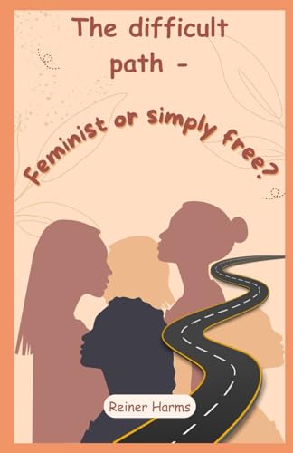 The difficult path - Feminist or simply free? (Der schwere Weg - Feministin oder einfach frei?, Band 2) von Independently published