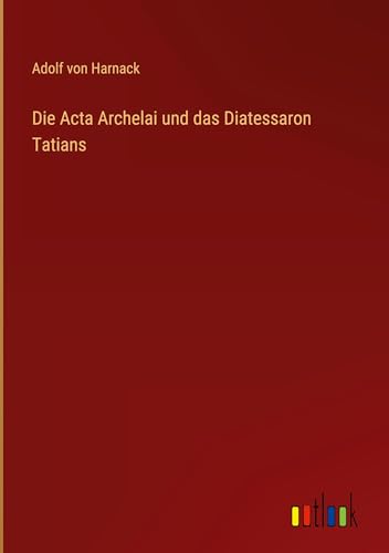 Die Acta Archelai und das Diatessaron Tatians von Outlook Verlag