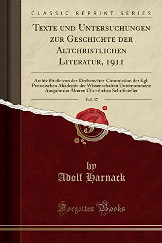 Texte und Untersuchungen zur Geschichte der Altchristlichen Literatur, 1911, Vol. 37: Archiv für die von der Kirchenväter-Commission der Kgl. ... der Älteren Christlichen Schriftsteller