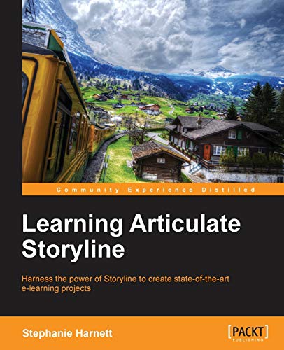 Learning Articulate Storyline: Harness the Power of Storyline to Create State-of-the-Art E-Learning Projects