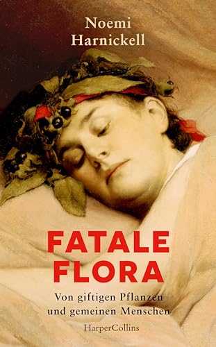 Fatale Flora. Von giftigen Pflanzen und gemeinen Menschen: True Crime | Giftmorde | Pflanzenwissen | Von Alraune bis Zyanid | Medizingeschichte | Botanik | Gartenlieberhaber | Unterschätze Mörderinnen von HarperCollins Hardcover