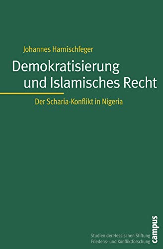 Demokratisierung und Islamisches Recht: Der Scharia-Konflikt in Nigeria (Studien der Hess. Stiftung Friedens- u. Konfliktforschung, 51)