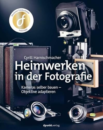 Heimwerken in der Fotografie: Kameras selber bauen – Objektive adaptieren Heimwerken in der Fotografie: Kameras selber bauen – Objektive adaptieren von dpunkt