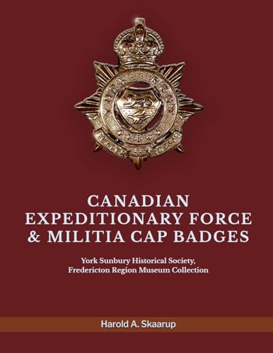 CANADIAN EXPEDITIONARY FORCE & MILITIA CAP BADGES: York Sunbury Historical Society Fredericton Region Museum Collection von Gotham Books