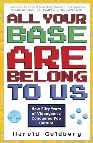 All Your Base Are Belong to Us: How Fifty Years of Videogames Conquered Pop Culture All Your Base Are Belong to Us: How Fifty Years of Videogames Conquered Pop Culture
