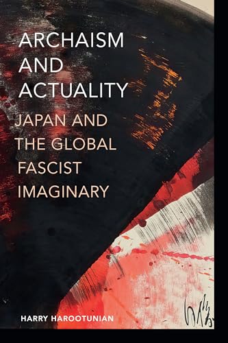 Archaism and Actuality: Japan and the Global Fascist Imaginary (Theory in Forms) von Duke University Press