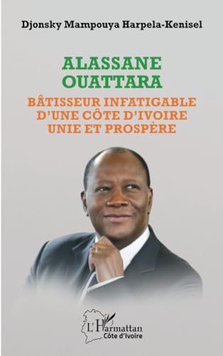 Alassane Ouattara: Bâtisseur infatigable d'une Côte d'Ivoire unie et prospère von Editions L'Harmattan