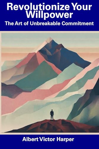 Revolutionize Your Willpower: The Art of Unbreakable Commitment