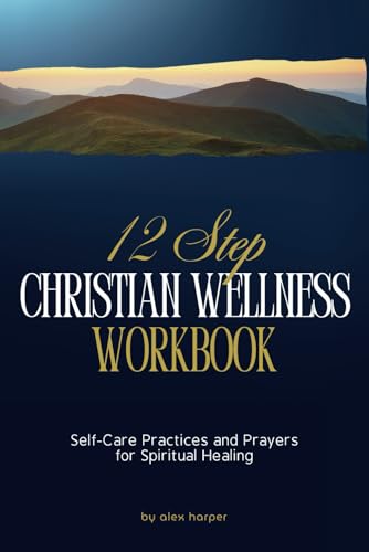 12-Step Christian Wellness Workbook: Self-Care Practices and Prayers for Spiritual Healing 12-Step Christian Wellness Workbook: Self-Care Practices and Prayers for Spiritual Healing